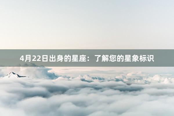 4月22日出身的星座：了解您的星象标识