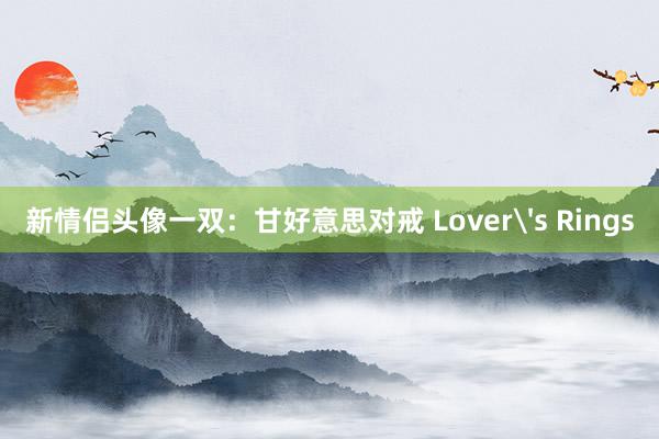 新情侣头像一双：甘好意思对戒 Lover's Rings